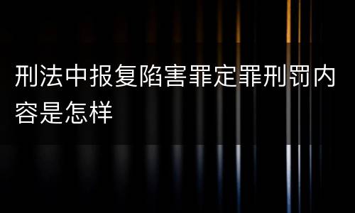 刑法中报复陷害罪定罪刑罚内容是怎样