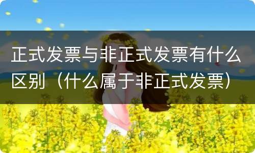 正式发票与非正式发票有什么区别（什么属于非正式发票）