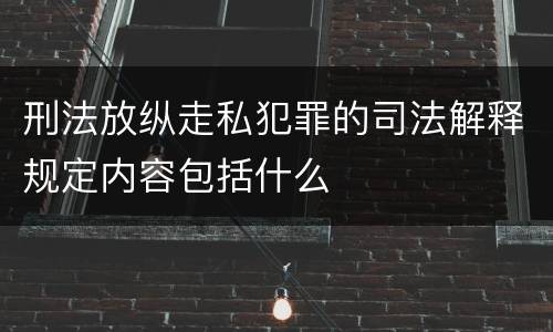 刑法放纵走私犯罪的司法解释规定内容包括什么