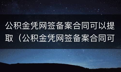 公积金凭网签备案合同可以提取（公积金凭网签备案合同可以提取吗）
