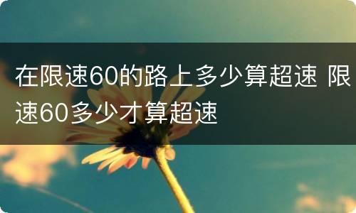 在限速60的路上多少算超速 限速60多少才算超速