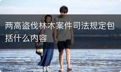 两高盗伐林木案件司法规定包括什么内容