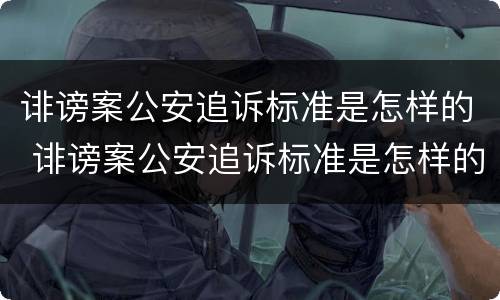诽谤案公安追诉标准是怎样的 诽谤案公安追诉标准是怎样的呢