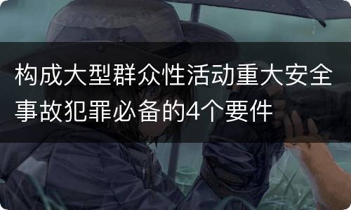 构成大型群众性活动重大安全事故犯罪必备的4个要件