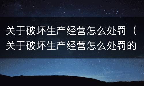 关于破坏生产经营怎么处罚（关于破坏生产经营怎么处罚的规定）