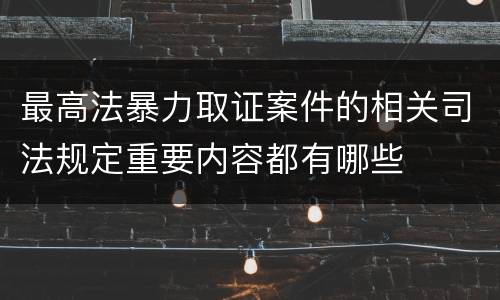 最高法暴力取证案件的相关司法规定重要内容都有哪些