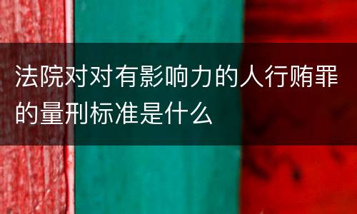 法院对对有影响力的人行贿罪的量刑标准是什么