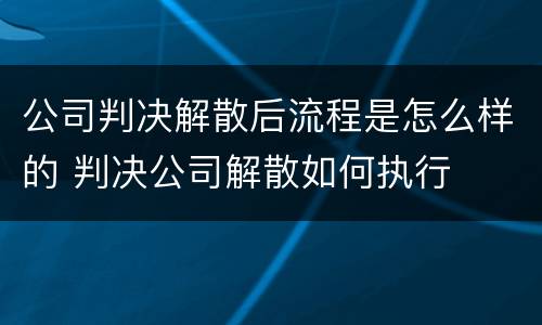 公司判决解散后流程是怎么样的 判决公司解散如何执行