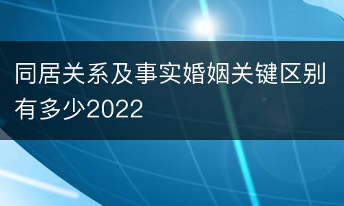 同居关系及事实婚姻关键区别有多少2022