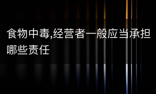 食物中毒,经营者一般应当承担哪些责任