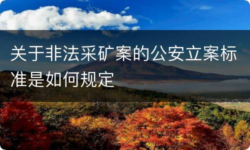 关于非法采矿案的公安立案标准是如何规定