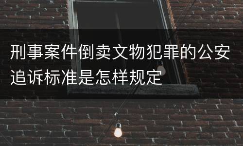 刑事案件倒卖文物犯罪的公安追诉标准是怎样规定