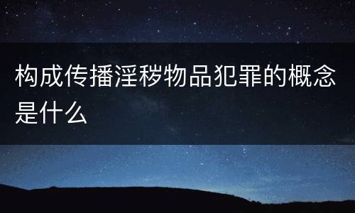 构成传播淫秽物品犯罪的概念是什么