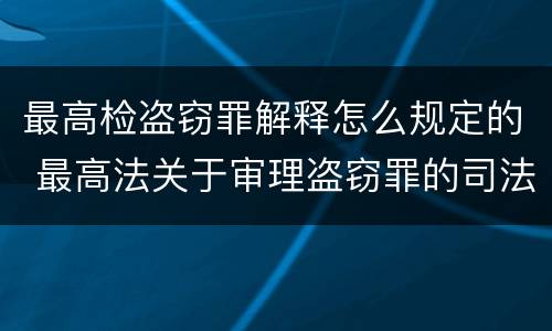 最高检盗窃罪解释怎么规定的 最高法关于审理盗窃罪的司法解释