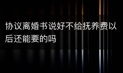 协议离婚书说好不给抚养费以后还能要的吗