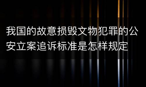 我国的故意损毁文物犯罪的公安立案追诉标准是怎样规定