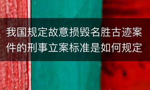 我国规定故意损毁名胜古迹案件的刑事立案标准是如何规定