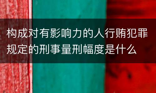 构成对有影响力的人行贿犯罪规定的刑事量刑幅度是什么