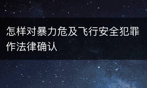 怎样对暴力危及飞行安全犯罪作法律确认