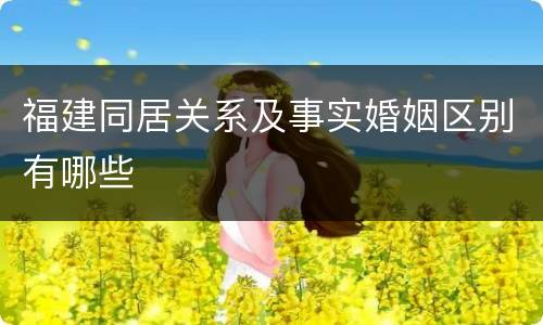 福建同居关系及事实婚姻区别有哪些