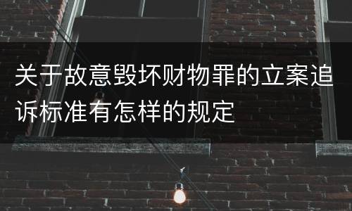 关于故意毁坏财物罪的立案追诉标准有怎样的规定