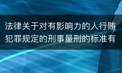 法律关于对有影响力的人行贿犯罪规定的刑事量刑的标准有哪些