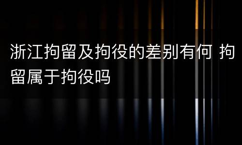 浙江拘留及拘役的差别有何 拘留属于拘役吗
