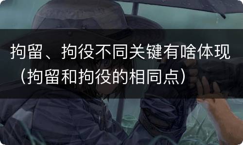 拘留、拘役不同关键有啥体现（拘留和拘役的相同点）