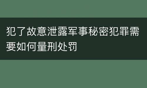 犯了故意泄露军事秘密犯罪需要如何量刑处罚