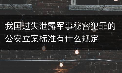 我国过失泄露军事秘密犯罪的公安立案标准有什么规定