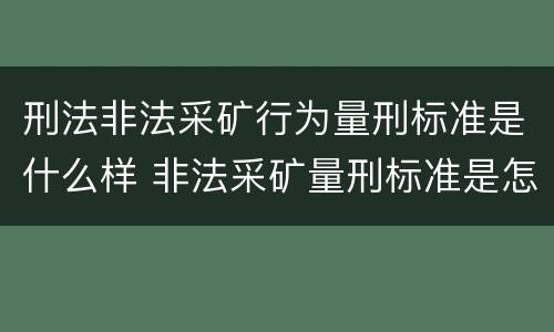 刑法非法采矿行为量刑标准是什么样 非法采矿量刑标准是怎样