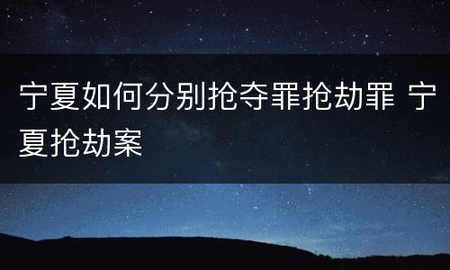 宁夏如何分别抢夺罪抢劫罪 宁夏抢劫案
