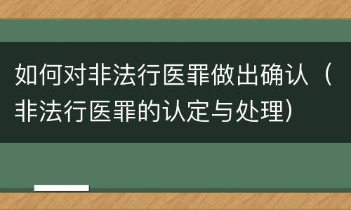 如何对非法行医罪做出确认（非法行医罪的认定与处理）