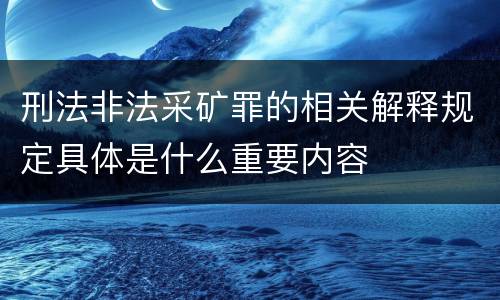 刑法非法采矿罪的相关解释规定具体是什么重要内容
