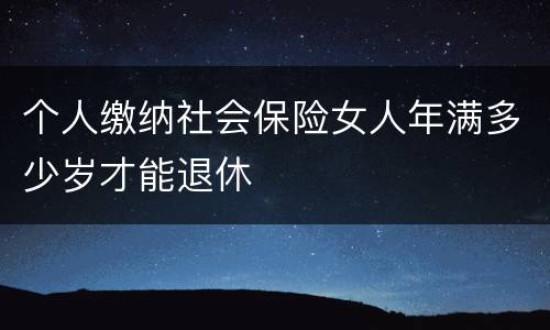 个人缴纳社会保险女人年满多少岁才能退休