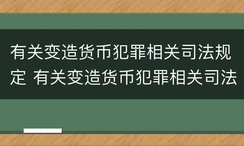 有关变造货币犯罪相关司法规定 有关变造货币犯罪相关司法规定的解释