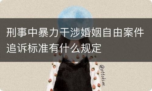 刑事中暴力干涉婚姻自由案件追诉标准有什么规定