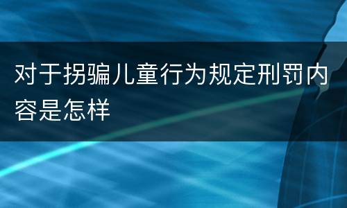 对于拐骗儿童行为规定刑罚内容是怎样