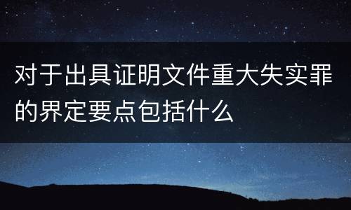 对于出具证明文件重大失实罪的界定要点包括什么