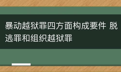 暴动越狱罪四方面构成要件 脱逃罪和组织越狱罪