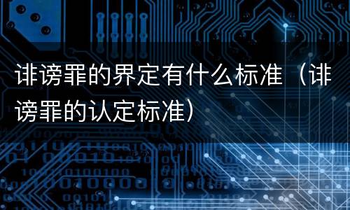 诽谤罪的界定有什么标准（诽谤罪的认定标准）