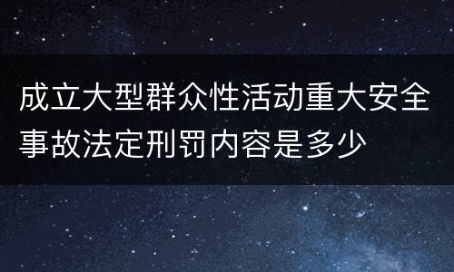 成立大型群众性活动重大安全事故法定刑罚内容是多少
