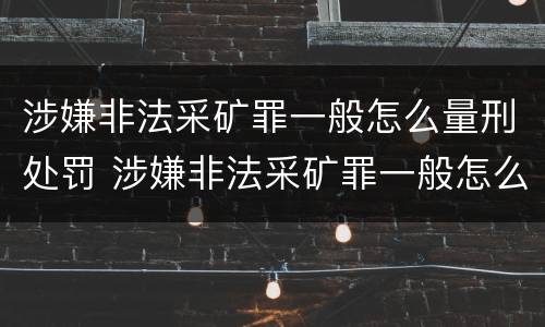涉嫌非法采矿罪一般怎么量刑处罚 涉嫌非法采矿罪一般怎么量刑处罚的