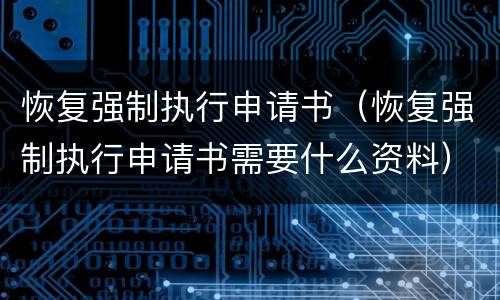 恢复强制执行申请书（恢复强制执行申请书需要什么资料）