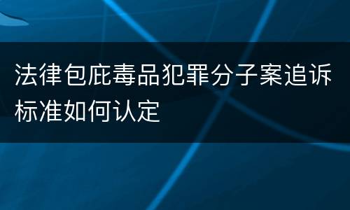法律包庇毒品犯罪分子案追诉标准如何认定