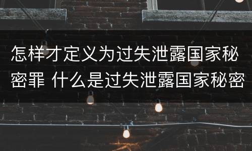 怎样才定义为过失泄露国家秘密罪 什么是过失泄露国家秘密罪