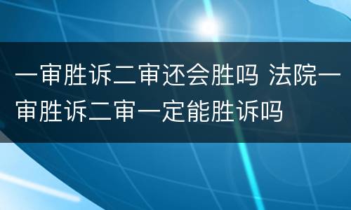 一审胜诉二审还会胜吗 法院一审胜诉二审一定能胜诉吗