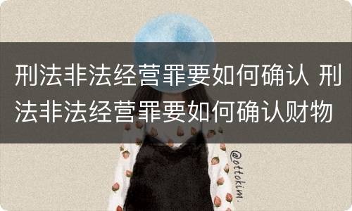 刑法非法经营罪要如何确认 刑法非法经营罪要如何确认财物
