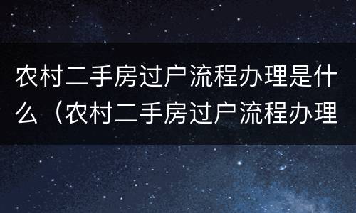 农村二手房过户流程办理是什么（农村二手房过户流程办理是什么意思）