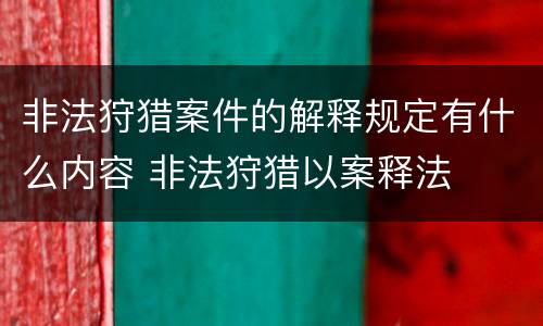 非法狩猎案件的解释规定有什么内容 非法狩猎以案释法